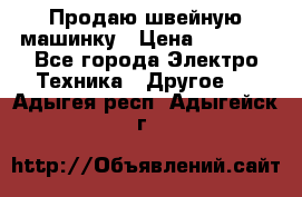 Продаю швейную машинку › Цена ­ 4 000 - Все города Электро-Техника » Другое   . Адыгея респ.,Адыгейск г.